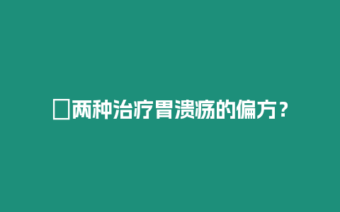 ?兩種治療胃潰瘍的偏方？