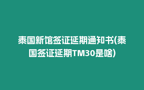 泰國新館簽證延期通知書(泰國簽證延期TM30是啥)