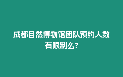 成都自然博物館團隊預約人數有限制么?