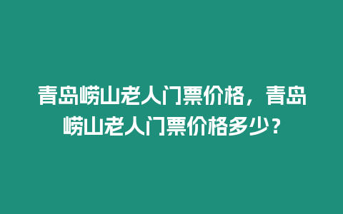 青島嶗山老人門票價(jià)格，青島嶗山老人門票價(jià)格多少？