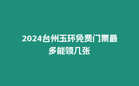 2024臺州玉環免費門票最多能領幾張