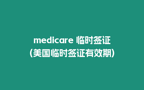 medicare 臨時簽證(美國臨時簽證有效期)