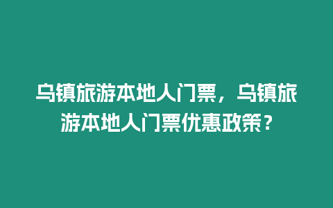 烏鎮(zhèn)旅游本地人門票，烏鎮(zhèn)旅游本地人門票優(yōu)惠政策？