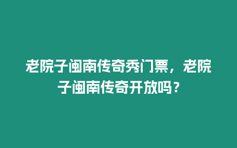 老院子閩南傳奇秀門票，老院子閩南傳奇開放嗎？