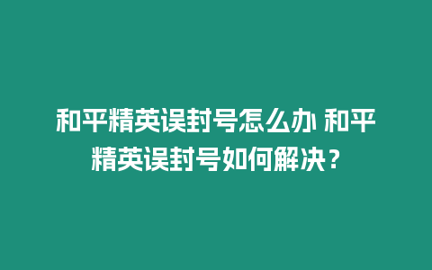 和平精英誤封號怎么辦 和平精英誤封號如何解決？