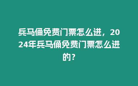 兵馬俑免費門票怎么進，2024年兵馬俑免費門票怎么進的？