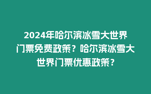 2024年哈爾濱冰雪大世界門票免費政策？哈爾濱冰雪大世界門票優(yōu)惠政策？