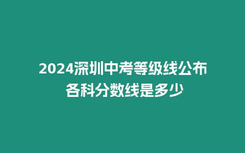 2024深圳中考等級線公布 各科分?jǐn)?shù)線是多少