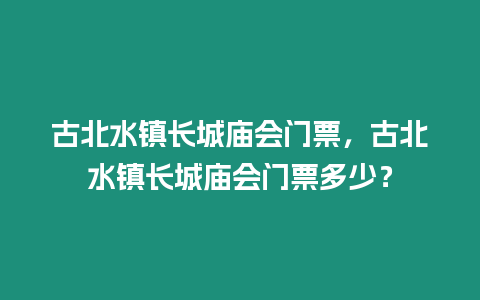 古北水鎮長城廟會門票，古北水鎮長城廟會門票多少？