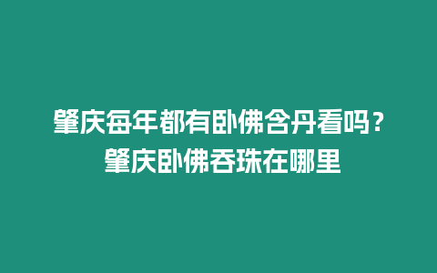 肇慶每年都有臥佛含丹看嗎？ 肇慶臥佛吞珠在哪里