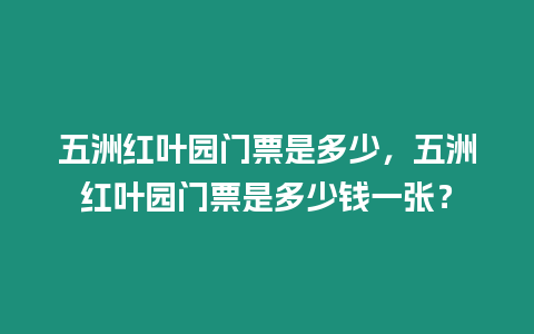 五洲紅葉園門票是多少，五洲紅葉園門票是多少錢一張？