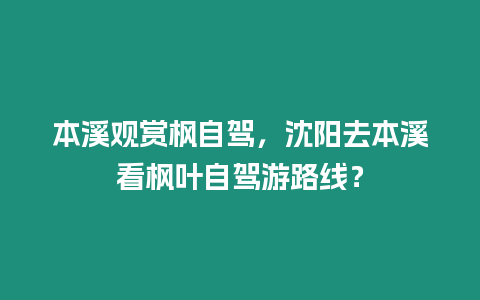 本溪觀賞楓自駕，沈陽去本溪看楓葉自駕游路線？