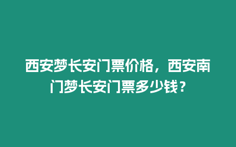 西安夢長安門票價格，西安南門夢長安門票多少錢？