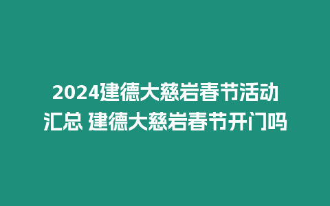 2024建德大慈巖春節活動匯總 建德大慈巖春節開門嗎