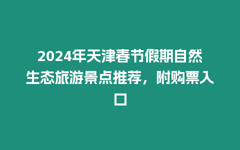 2024年天津春節(jié)假期自然生態(tài)旅游景點(diǎn)推薦，附購票入口