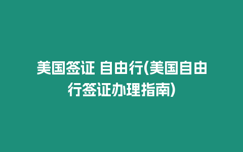 美國(guó)簽證 自由行(美國(guó)自由行簽證辦理指南)