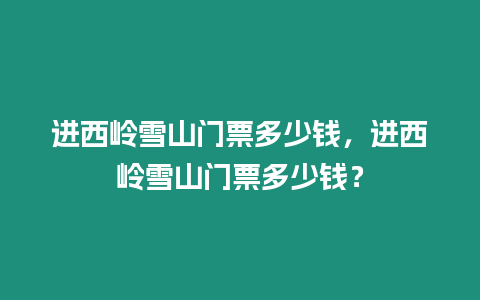 進(jìn)西嶺雪山門票多少錢，進(jìn)西嶺雪山門票多少錢？