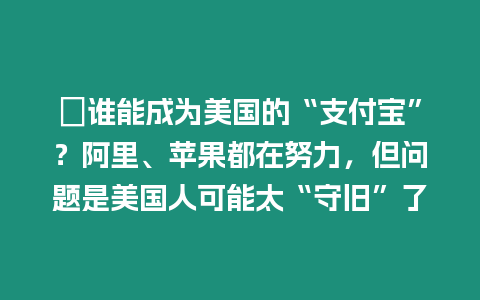 ?誰能成為美國的“支付寶”？阿里、蘋果都在努力，但問題是美國人可能太“守舊”了