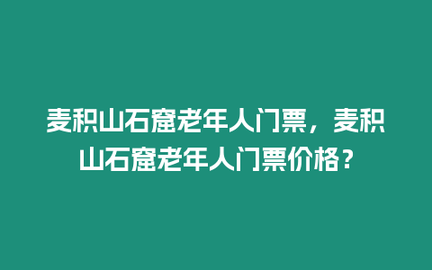 麥積山石窟老年人門票，麥積山石窟老年人門票價格？