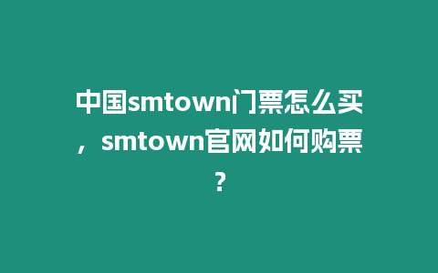 中國smtown門票怎么買，smtown官網(wǎng)如何購票？