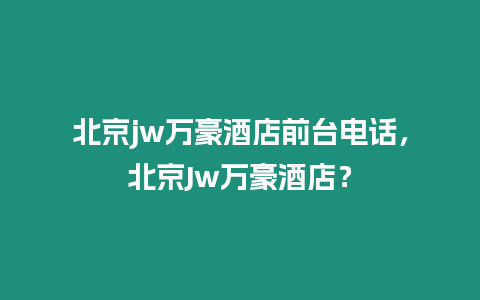 北京jw萬豪酒店前臺電話，北京Jw萬豪酒店？