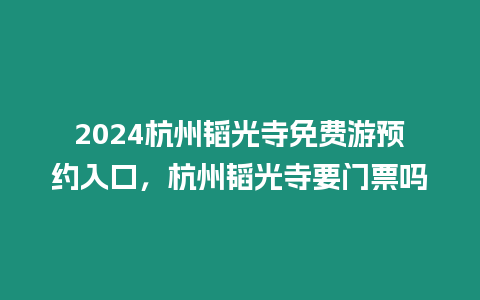 2024杭州韜光寺免費(fèi)游預(yù)約入口，杭州韜光寺要門票嗎