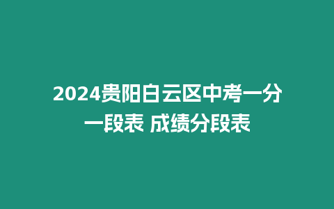 2024貴陽白云區(qū)中考一分一段表 成績分段表