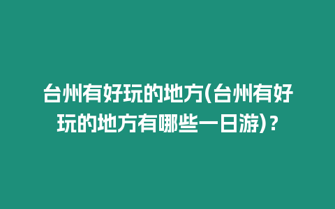 臺(tái)州有好玩的地方(臺(tái)州有好玩的地方有哪些一日游)？