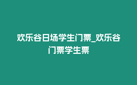 歡樂谷日場學(xué)生門票_歡樂谷門票學(xué)生票