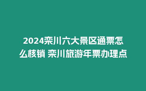 2024欒川六大景區(qū)通票怎么核銷 欒川旅游年票辦理點(diǎn)