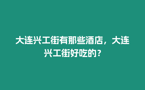 大連興工街有那些酒店，大連興工街好吃的？