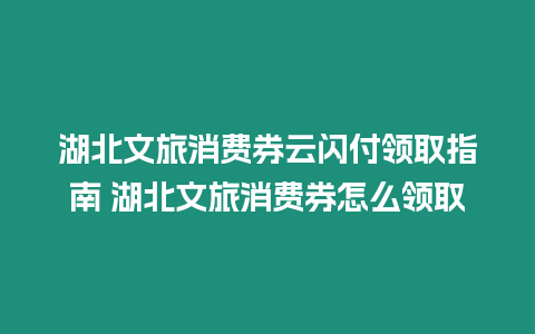 湖北文旅消費券云閃付領取指南 湖北文旅消費券怎么領取