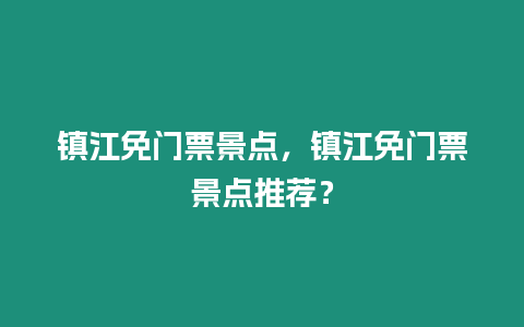 鎮江免門票景點，鎮江免門票景點推薦？