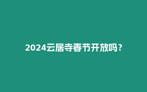 2024云居寺春節(jié)開放嗎？