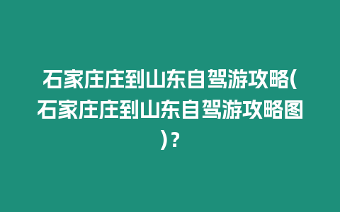 石家莊莊到山東自駕游攻略(石家莊莊到山東自駕游攻略圖)？