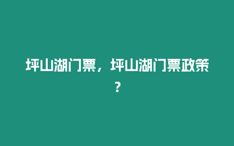 坪山湖門票，坪山湖門票政策？