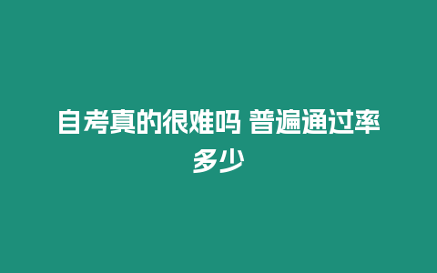 自考真的很難嗎 普遍通過率多少