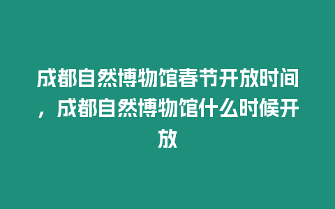 成都自然博物館春節開放時間，成都自然博物館什么時候開放