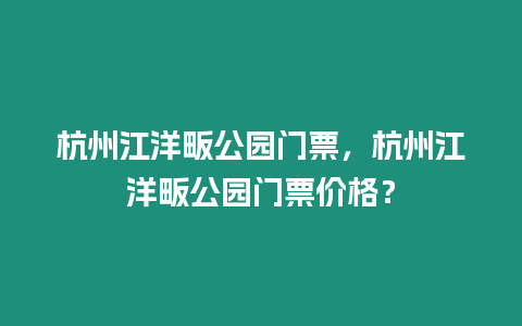 杭州江洋畈公園門票，杭州江洋畈公園門票價格？