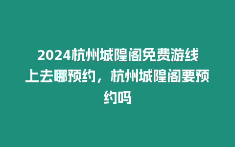 2024杭州城隍閣免費游線上去哪預約，杭州城隍閣要預約嗎