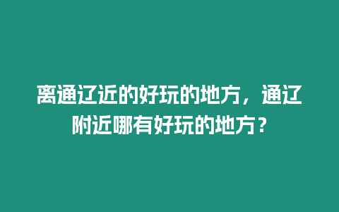 離通遼近的好玩的地方，通遼附近哪有好玩的地方？