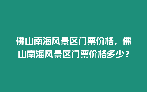 佛山南海風景區門票價格，佛山南海風景區門票價格多少？