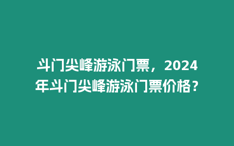 斗門尖峰游泳門票，2024年斗門尖峰游泳門票價(jià)格？