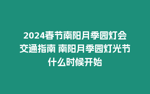 2024春節南陽月季園燈會交通指南 南陽月季園燈光節什么時候開始