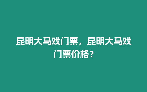 昆明大馬戲門票，昆明大馬戲門票價格？