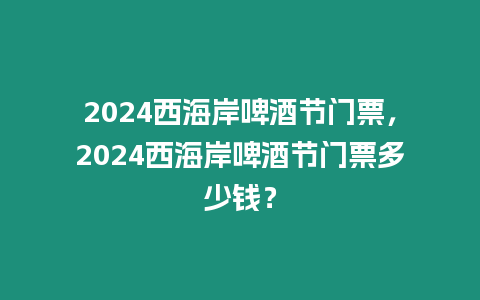 2024西海岸啤酒節門票，2024西海岸啤酒節門票多少錢？