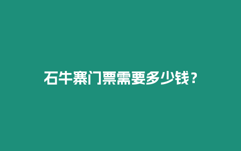 石牛寨門票需要多少錢？