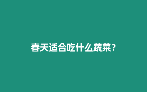 春天適合吃什么蔬菜？