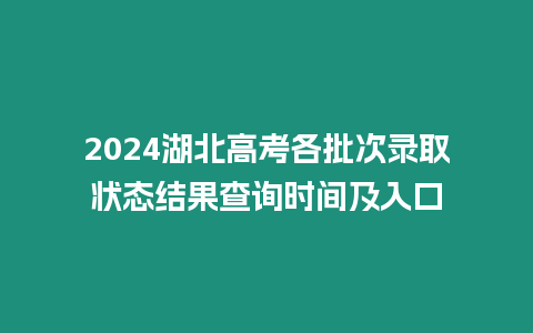 2024湖北高考各批次錄取狀態結果查詢時間及入口