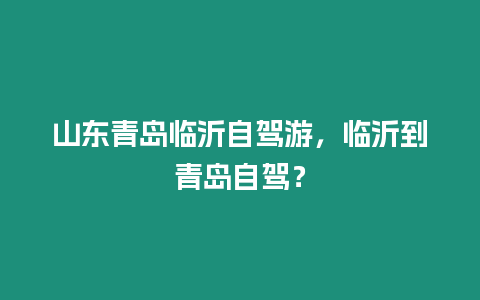 山東青島臨沂自駕游，臨沂到青島自駕？